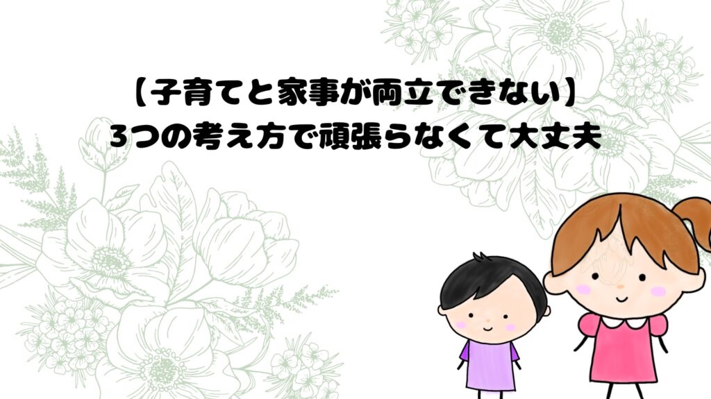 子育てと家事が両立できない。3つの考え方で頑張らなくて大丈夫