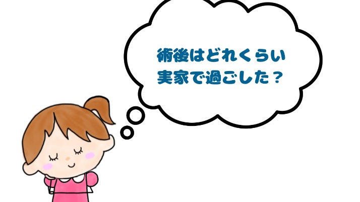 術後はどれくらい実家で過ごした？